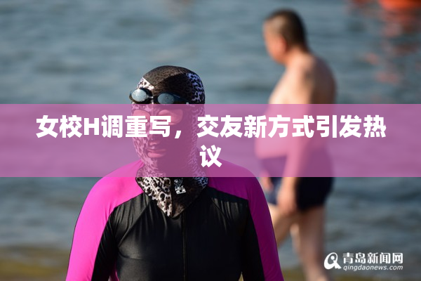 女校H调重写，交友新方式引发热议