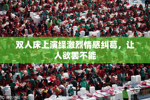 双人床上演绎激烈情感纠葛，让人欲罢不能