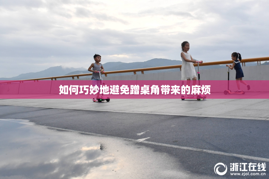 如何巧妙地避免蹭桌角带来的麻烦