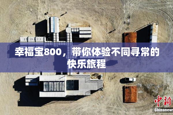 幸福宝800，带你体验不同寻常的快乐旅程