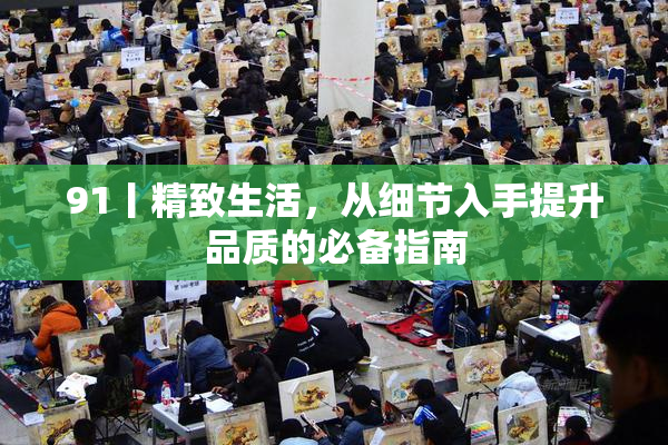 91丨精致生活，从细节入手提升品质的必备指南