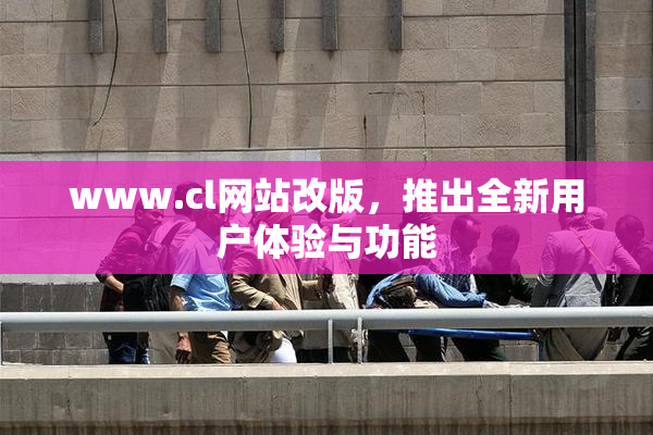 www.cl网站改版，推出全新用户体验与功能