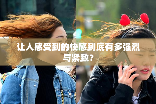 让人感受到的快感到底有多强烈与紧致？