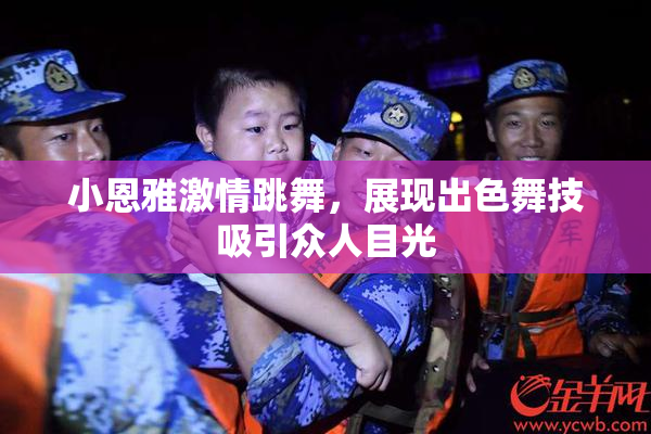 小恩雅激情跳舞，展现出色舞技吸引众人目光