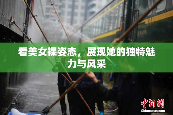 看美女裸姿态，展现她的独特魅力与风采