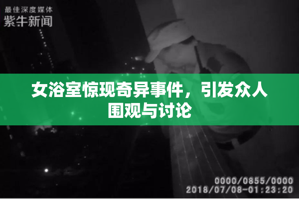 女浴室惊现奇异事件，引发众人围观与讨论