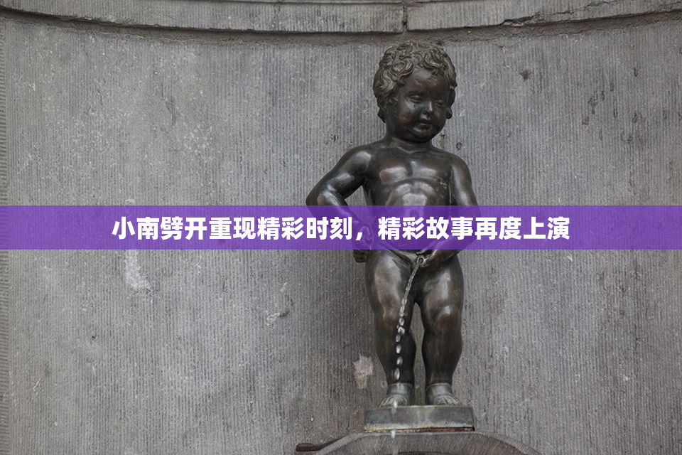 小南劈开重现精彩时刻，精彩故事再度上演