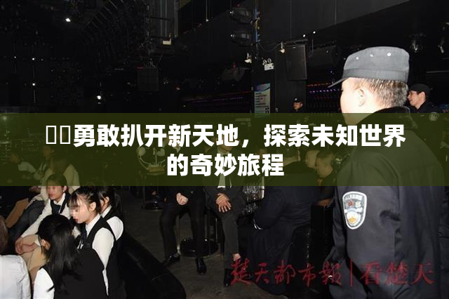 妺妺勇敢扒开新天地，探索未知世界的奇妙旅程