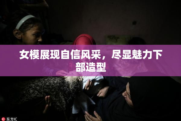 女模展现自信风采，尽显魅力下部造型