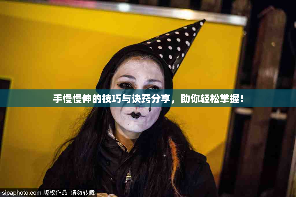 手慢慢伸的技巧与诀窍分享，助你轻松掌握！