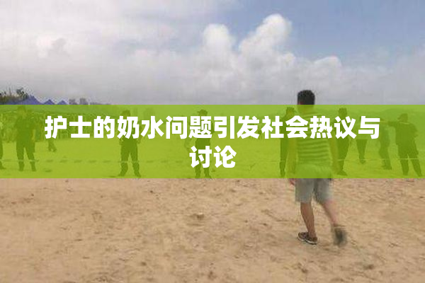 护士的奶水问题引发社会热议与讨论