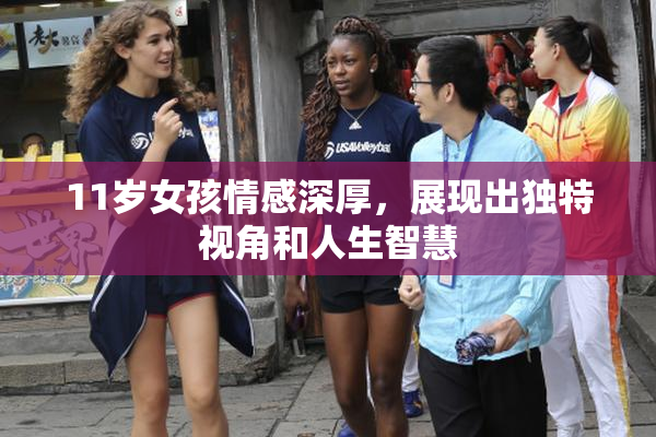 11岁女孩情感深厚，展现出独特视角和人生智慧