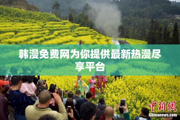 韩漫免费网为你提供最新热漫尽享平台
