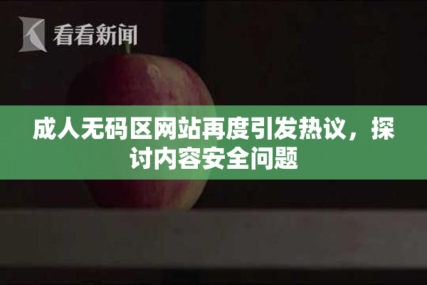 成人无码区网站再度引发热议，探讨内容安全问题