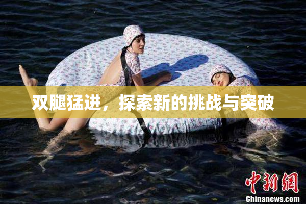 双腿猛进，探索新的挑战与突破