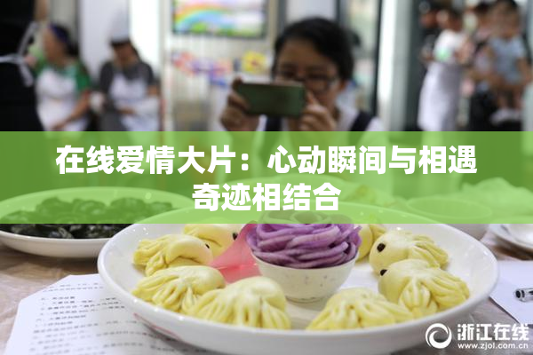 在线爱情大片：心动瞬间与相遇奇迹相结合