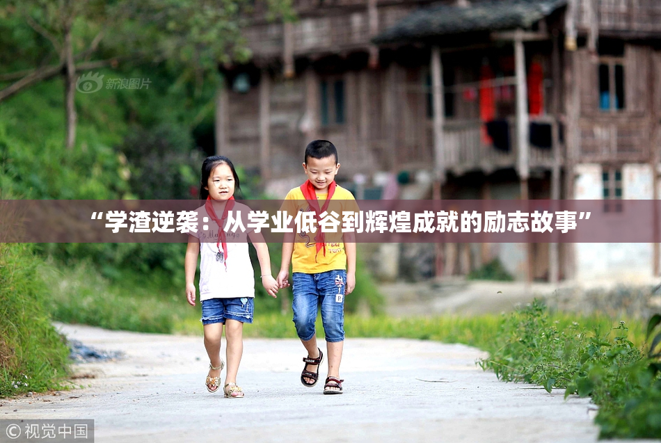 “学渣逆袭：从学业低谷到辉煌成就的励志故事”