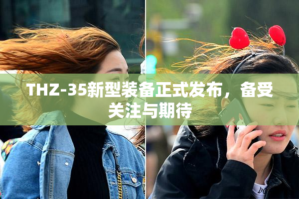 THZ-35新型装备正式发布，备受关注与期待