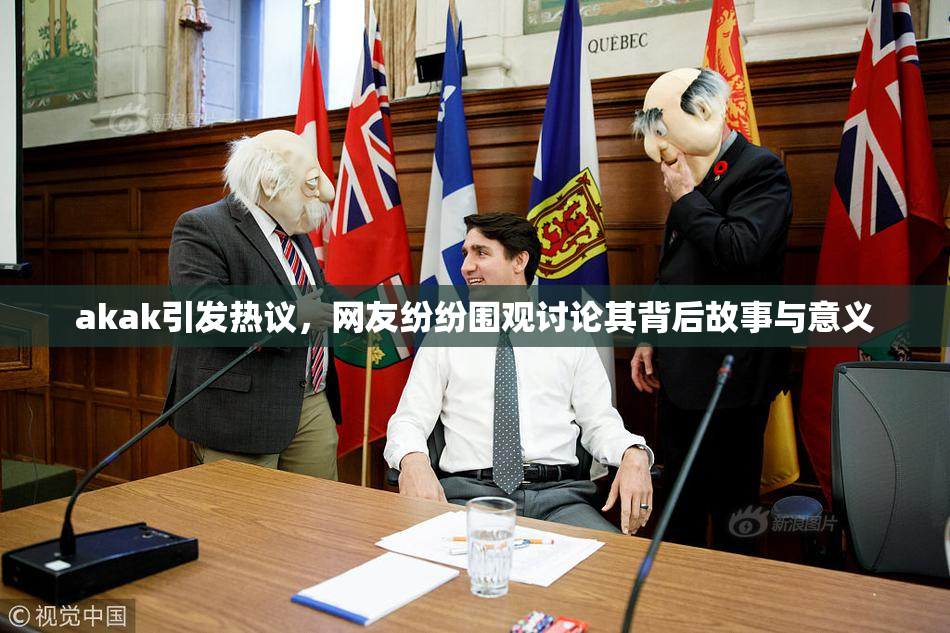 akak引发热议，网友纷纷围观讨论其背后故事与意义