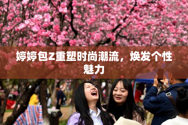 婷婷包Z重塑时尚潮流，焕发个性魅力