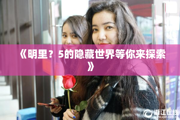 《明里？5的隐藏世界等你来探索》