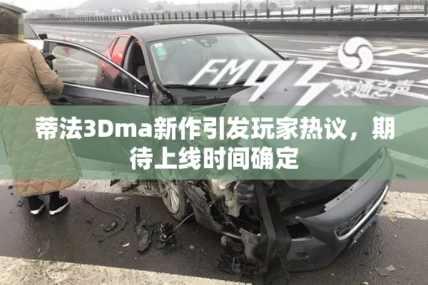 蒂法3Dma新作引发玩家热议，期待上线时间确定