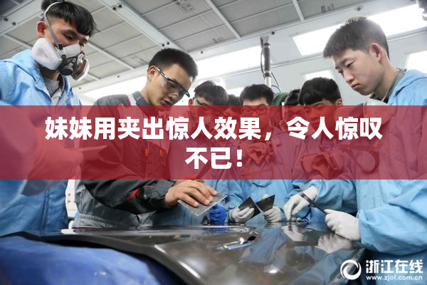 妹妹用夹出惊人效果，令人惊叹不已！