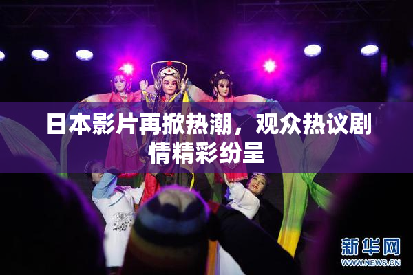 日本影片再掀热潮，观众热议剧情精彩纷呈