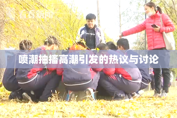 喷潮抽搐高潮引发的热议与讨论