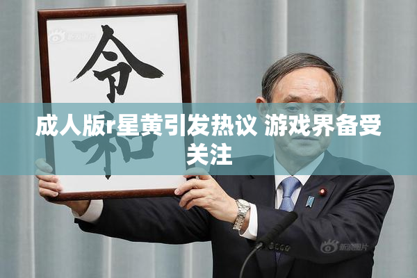 成人版r星黄引发热议 游戏界备受关注