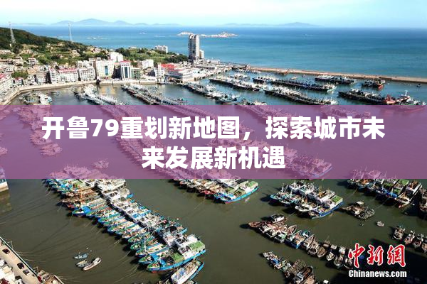 开鲁79重划新地图，探索城市未来发展新机遇