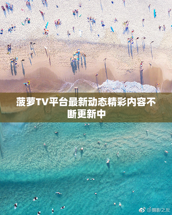 菠萝TV平台最新动态精彩内容不断更新中