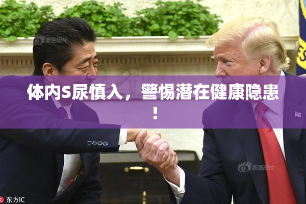 体内S尿慎入，警惕潜在健康隐患！