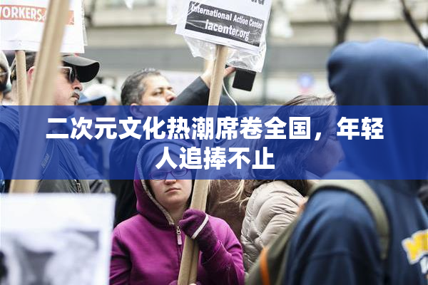 二次元文化热潮席卷全国，年轻人追捧不止