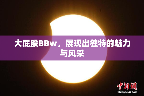 大屁股BBw，展现出独特的魅力与风采