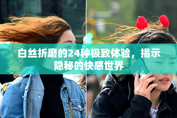 白丝折磨的24种极致体验，揭示隐秘的快感世界