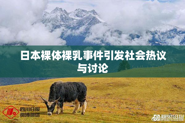 日本裸体裸乳事件引发社会热议与讨论