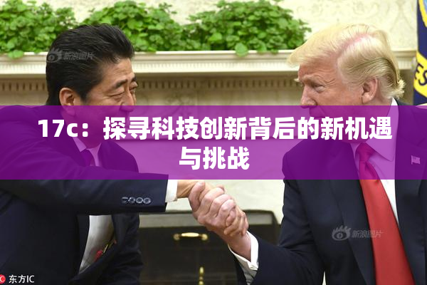 17c：探寻科技创新背后的新机遇与挑战