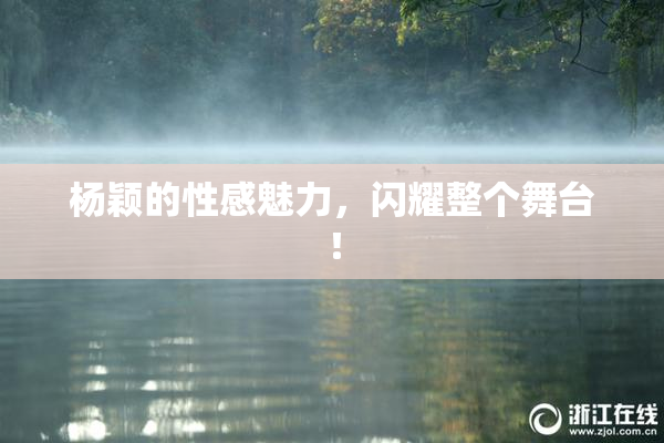 杨颖的性感魅力，闪耀整个舞台！