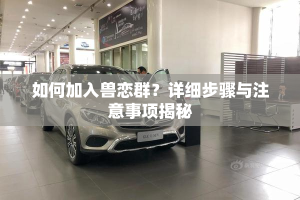 如何加入兽恋群？详细步骤与注意事项揭秘