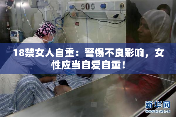 18禁女人自重：警惕不良影响，女性应当自爱自重！