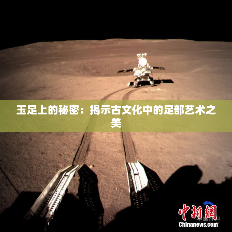 玉足上的秘密：揭示古文化中的足部艺术之美