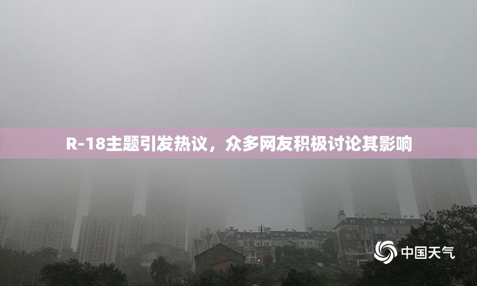R-18主题引发热议，众多网友积极讨论其影响