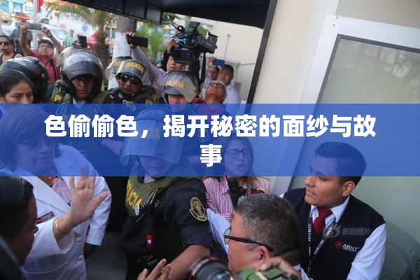 色偷偷色，揭开秘密的面纱与故事