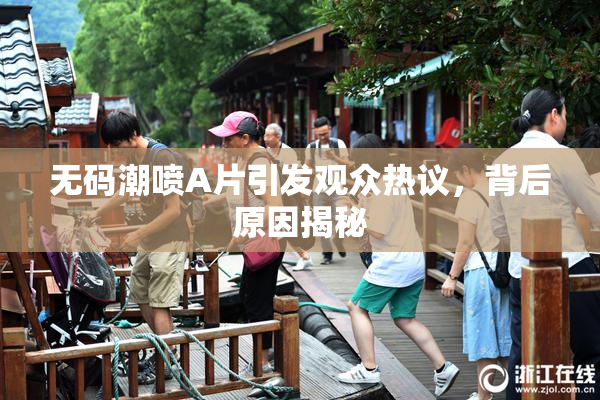 无码潮喷A片引发观众热议，背后原因揭秘