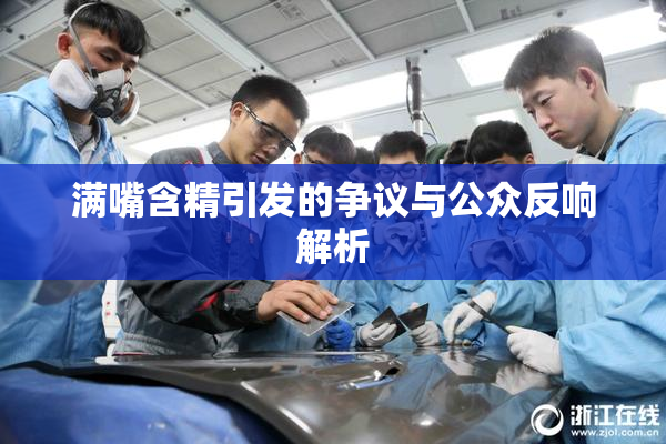 满嘴含精引发的争议与公众反响解析