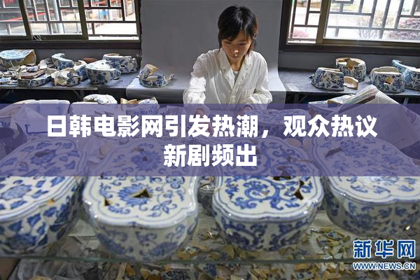 日韩电影网引发热潮，观众热议新剧频出