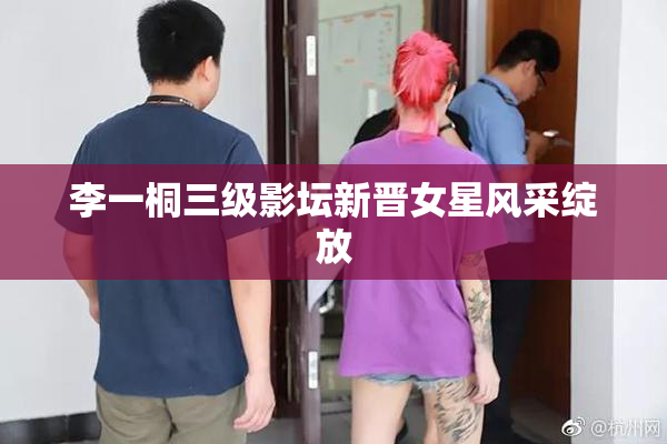 李一桐三级影坛新晋女星风采绽放