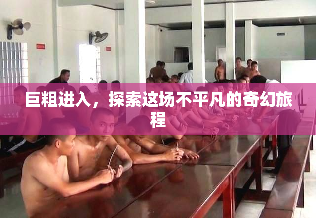 巨粗进入，探索这场不平凡的奇幻旅程