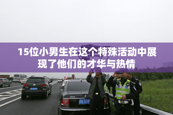15位小男生在这个特殊活动中展现了他们的才华与热情